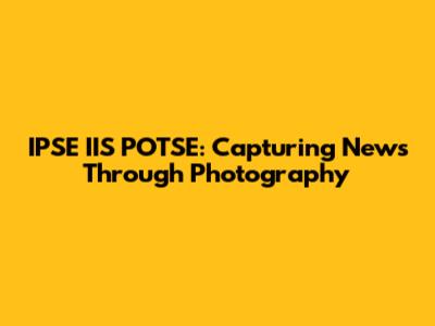 IPSE IIS POTSE: Capturing News Through Photography