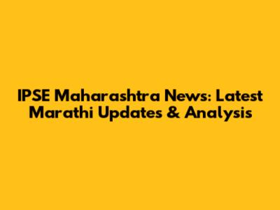IPSE Maharashtra News: Latest Marathi Updates & Analysis