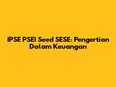 IPSE PSEI Seed SESE: Pengertian Dalam Keuangan