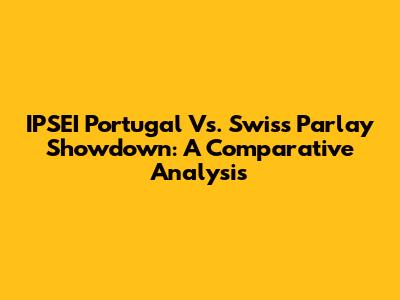IPSEI Portugal Vs. Swiss Parlay Showdown: A Comparative Analysis