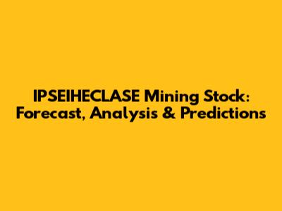 IPSEIHECLASE Mining Stock: Forecast, Analysis & Predictions