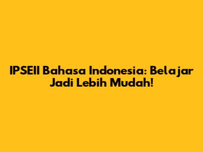 IPSEII Bahasa Indonesia: Belajar Jadi Lebih Mudah!