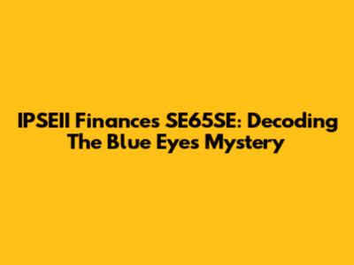 IPSEII Finances SE65SE: Decoding The Blue Eyes Mystery