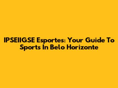 IPSEIIGSE Esportes: Your Guide To Sports In Belo Horizonte