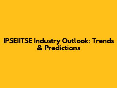 IPSEIITSE Industry Outlook: Trends & Predictions