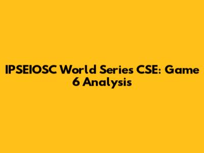 IPSEIOSC World Series CSE: Game 6 Analysis