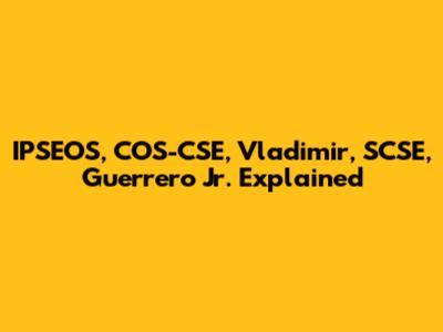 IPSEOS, COS-CSE, Vladimir, SCSE, Guerrero Jr. Explained