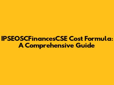 IPSEOSCFinancesCSE Cost Formula: A Comprehensive Guide