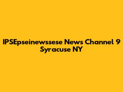 IPSEpseinewssese News Channel 9 Syracuse NY