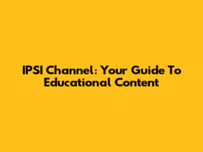 IPSI Channel: Your Guide To Educational Content