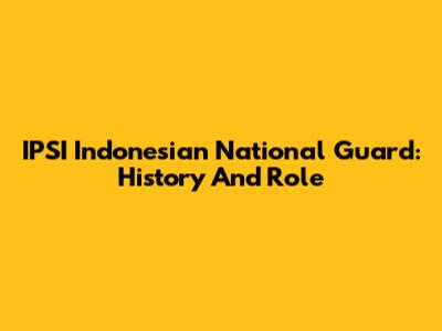IPSI Indonesian National Guard: History And Role