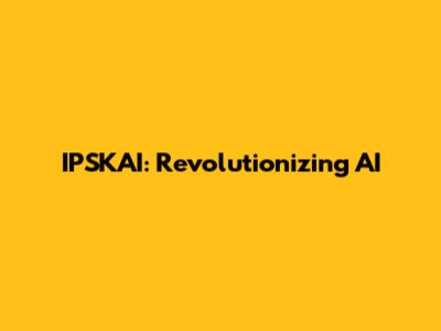 IPSKAI: Revolutionizing AI