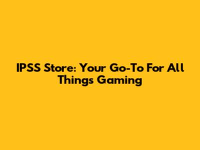 IPSS Store: Your Go-To For All Things Gaming