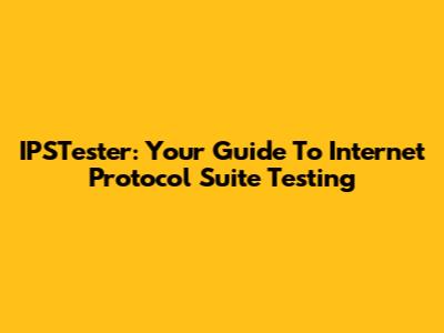 IPSTester: Your Guide To Internet Protocol Suite Testing