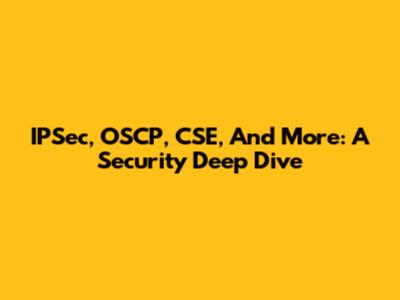IPSec, OSCP, CSE, And More: A Security Deep Dive