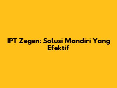IPT Zegen: Solusi Mandiri Yang Efektif