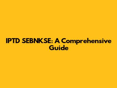 IPTD SEBNKSE: A Comprehensive Guide