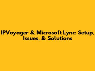 IPVoyager & Microsoft Lync: Setup, Issues, & Solutions