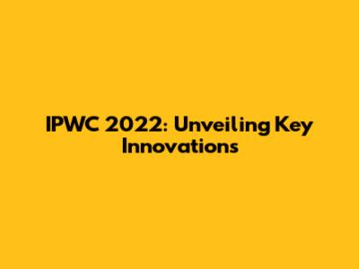 IPWC 2022: Unveiling Key Innovations