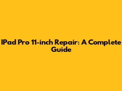 IPad Pro 11-inch Repair: A Complete Guide