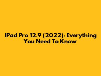 IPad Pro 12.9 (2022): Everything You Need To Know