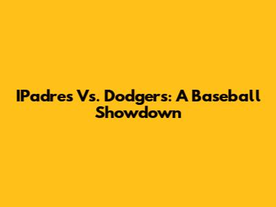IPadres Vs. Dodgers: A Baseball Showdown