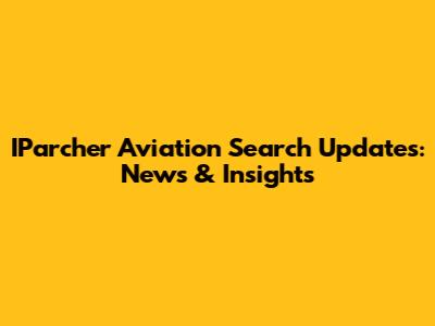 IParcher Aviation Search Updates: News & Insights