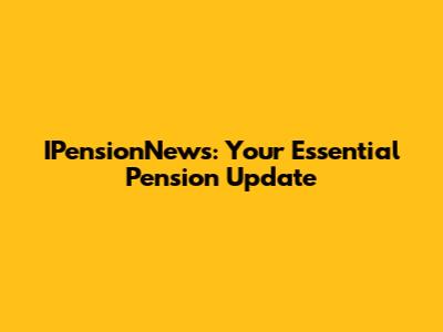 IPensionNews: Your Essential Pension Update