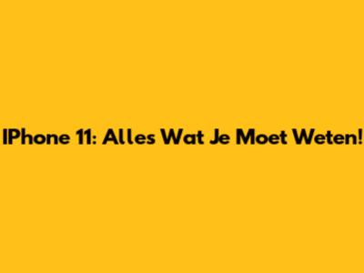 IPhone 11: Alles Wat Je Moet Weten!