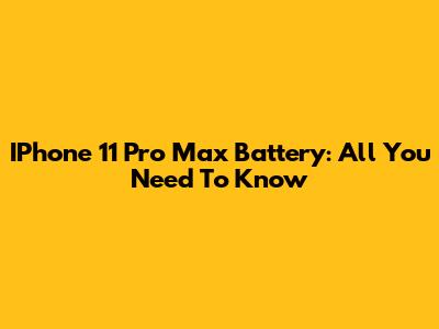 IPhone 11 Pro Max Battery: All You Need To Know
