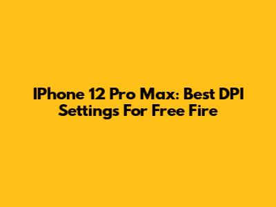 IPhone 12 Pro Max: Best DPI Settings For Free Fire