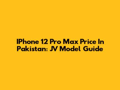 IPhone 12 Pro Max Price In Pakistan: JV Model Guide