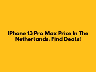 IPhone 13 Pro Max Price In The Netherlands: Find Deals!
