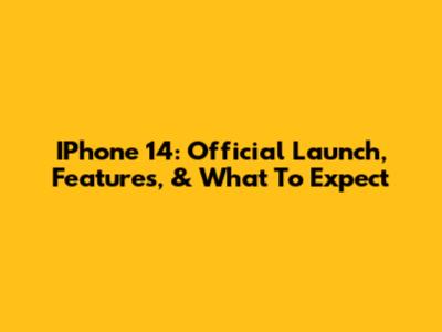 IPhone 14: Official Launch, Features, & What To Expect