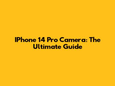 IPhone 14 Pro Camera: The Ultimate Guide