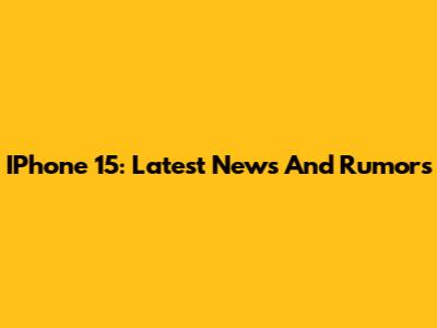 IPhone 15: Latest News And Rumors