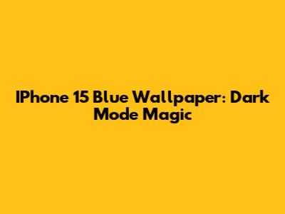 IPhone 15 Blue Wallpaper: Dark Mode Magic