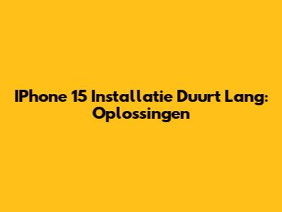 IPhone 15 Installatie Duurt Lang: Oplossingen
