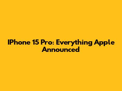 IPhone 15 Pro: Everything Apple Announced