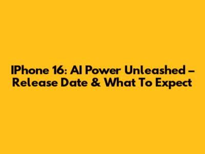 IPhone 16: AI Power Unleashed – Release Date & What To Expect