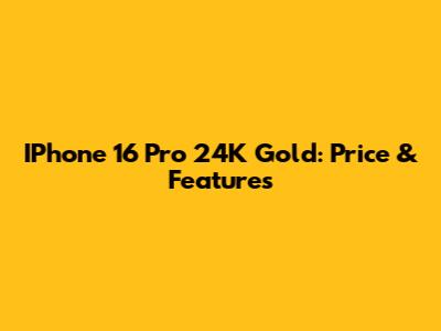 IPhone 16 Pro 24K Gold: Price & Features