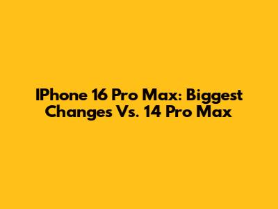 IPhone 16 Pro Max: Biggest Changes Vs. 14 Pro Max