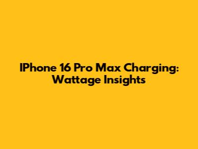 IPhone 16 Pro Max Charging: Wattage Insights