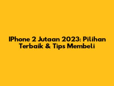 IPhone 2 Jutaan 2023: Pilihan Terbaik & Tips Membeli