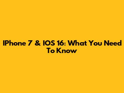 IPhone 7 & IOS 16: What You Need To Know