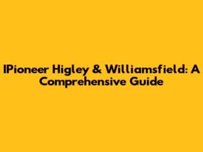 IPioneer Higley & Williamsfield: A Comprehensive Guide