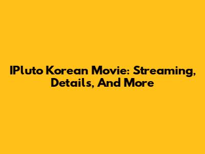 IPluto Korean Movie: Streaming, Details, And More