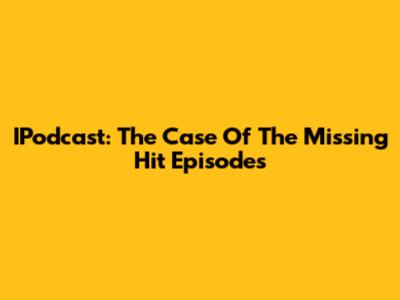 IPodcast: The Case Of The Missing Hit Episodes