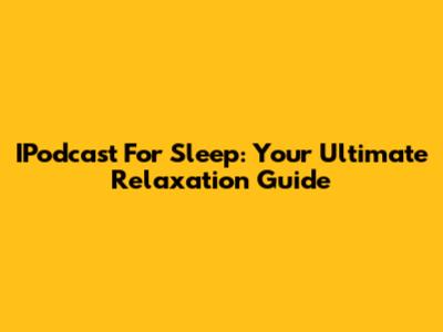 IPodcast For Sleep: Your Ultimate Relaxation Guide