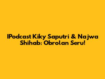 IPodcast Kiky Saputri & Najwa Shihab: Obrolan Seru!